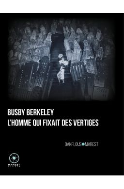 « Busby Berkeley, l’homme qui fixait des vertiges », Séverine Danflous & Pierre Julien Marest, aux éditions Marest